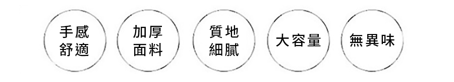 手感舒適 / 加厚面料 / 質地細膩 / 大容量 / 無異味